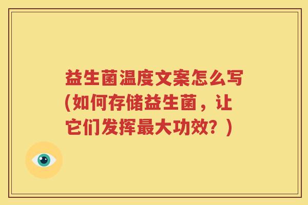 益生菌温度文案怎么写(如何存储益生菌，让它们发挥最大功效？)
