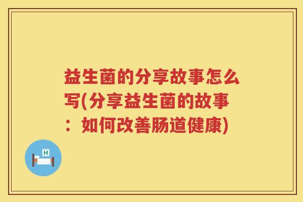 益生菌的分享故事怎么写(分享益生菌的故事：如何改善肠道健康)