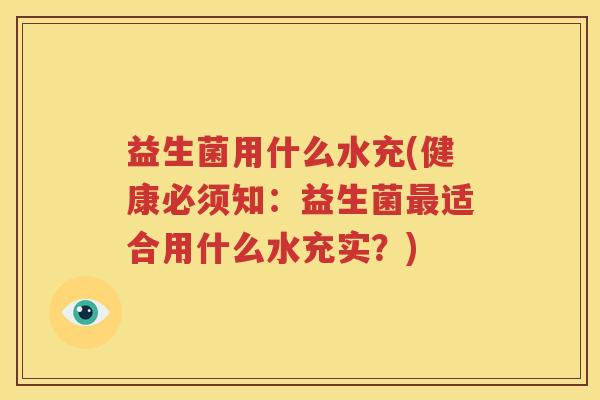 益生菌用什么水充(健康必须知：益生菌最适合用什么水充实？)