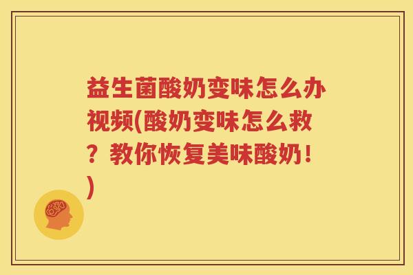 益生菌酸奶变味怎么办视频(酸奶变味怎么救？教你恢复美味酸奶！)