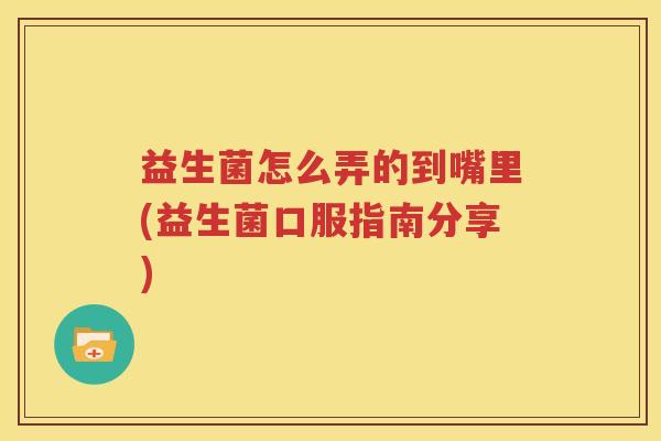 益生菌怎么弄的到嘴里(益生菌口服指南分享)