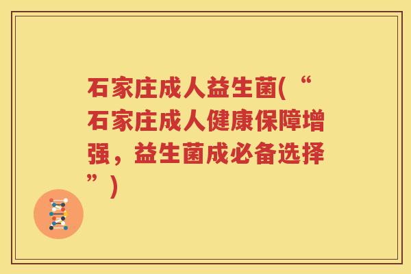 石家庄成人益生菌(“石家庄成人健康保障增强，益生菌成必备选择”)
