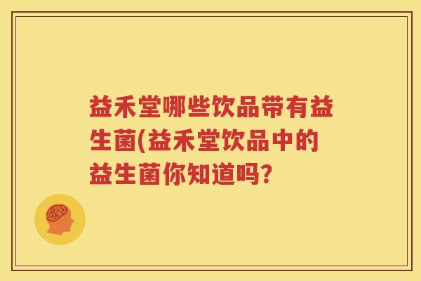 益禾堂哪些饮品带有益生菌(益禾堂饮品中的益生菌你知道吗？