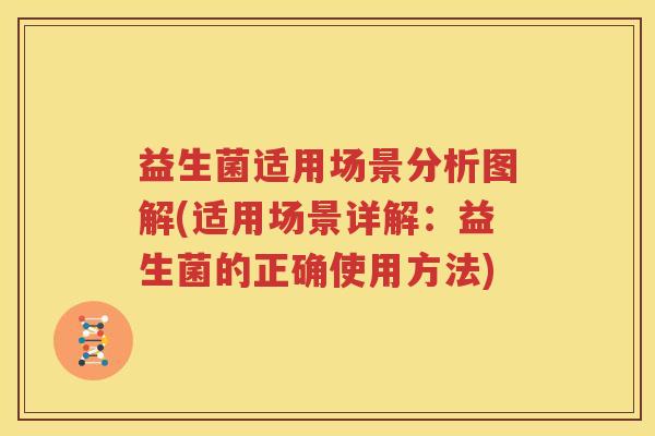 益生菌适用场景分析图解(适用场景详解：益生菌的正确使用方法)