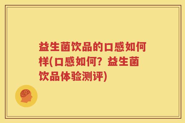 益生菌饮品的口感如何样(口感如何？益生菌饮品体验测评)