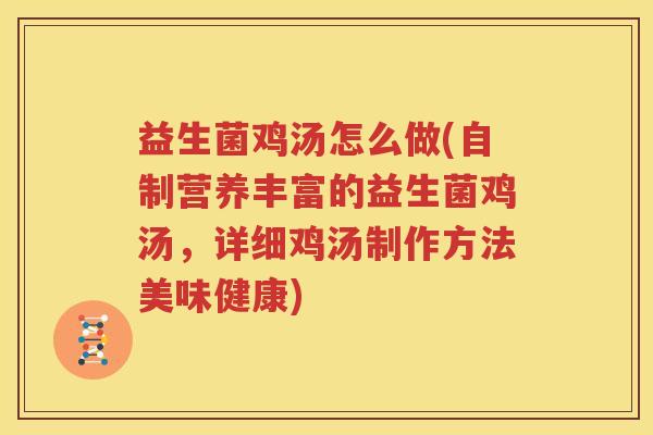益生菌鸡汤怎么做(自制营养丰富的益生菌鸡汤，详细鸡汤制作方法美味健康)