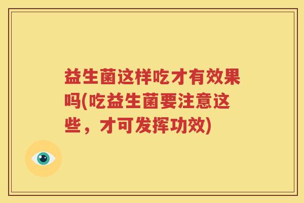 益生菌这样吃才有效果吗(吃益生菌要注意这些，才可发挥功效)