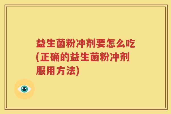 益生菌粉冲剂要怎么吃(正确的益生菌粉冲剂服用方法)