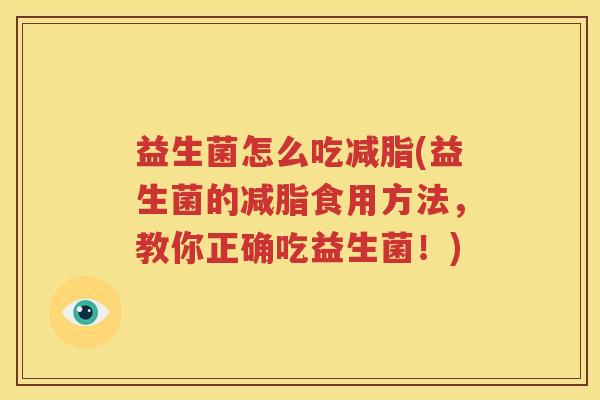 益生菌怎么吃减脂(益生菌的减脂食用方法，教你正确吃益生菌！)