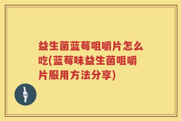 益生菌蓝莓咀嚼片怎么吃(蓝莓味益生菌咀嚼片服用方法分享)