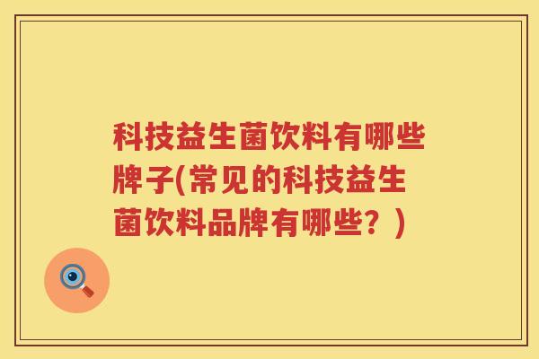 科技益生菌饮料有哪些牌子(常见的科技益生菌饮料品牌有哪些？)