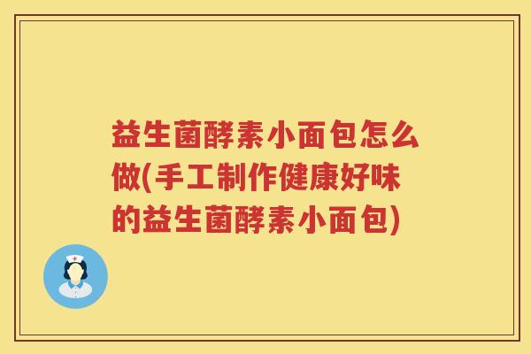 益生菌酵素小面包怎么做(手工制作健康好味的益生菌酵素小面包)