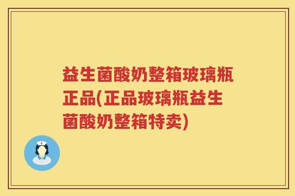 益生菌酸奶整箱玻璃瓶正品(正品玻璃瓶益生菌酸奶整箱特卖)