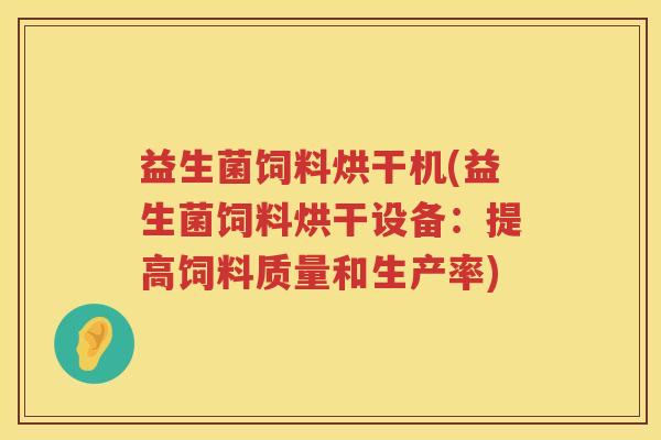 益生菌饲料烘干机(益生菌饲料烘干设备：提高饲料质量和生产率)