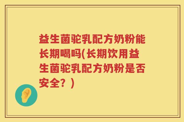 益生菌驼乳配方奶粉能长期喝吗(长期饮用益生菌驼乳配方奶粉是否安全？)