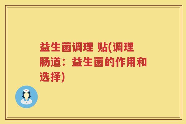 益生菌调理 贴(调理肠道：益生菌的作用和选择)