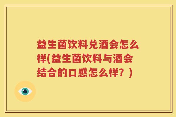 益生菌饮料兑酒会怎么样(益生菌饮料与酒会结合的口感怎么样？)
