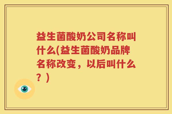 益生菌酸奶公司名称叫什么(益生菌酸奶品牌名称改变，以后叫什么？)