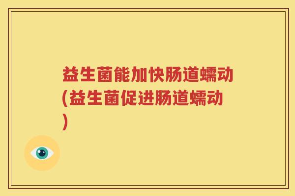 益生菌能加快肠道蠕动(益生菌促进肠道蠕动)