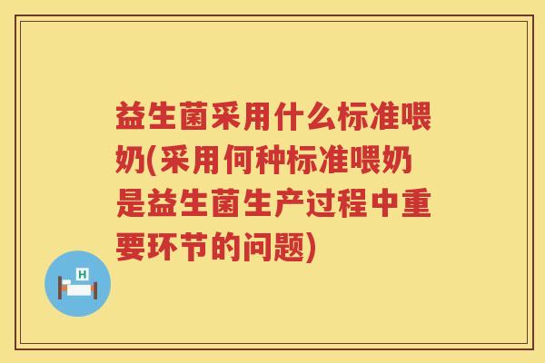 益生菌采用什么标准喂奶(采用何种标准喂奶是益生菌生产过程中重要环节的问题)
