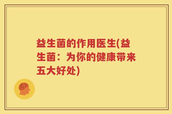 益生菌的作用医生(益生菌：为你的健康带来五大好处)