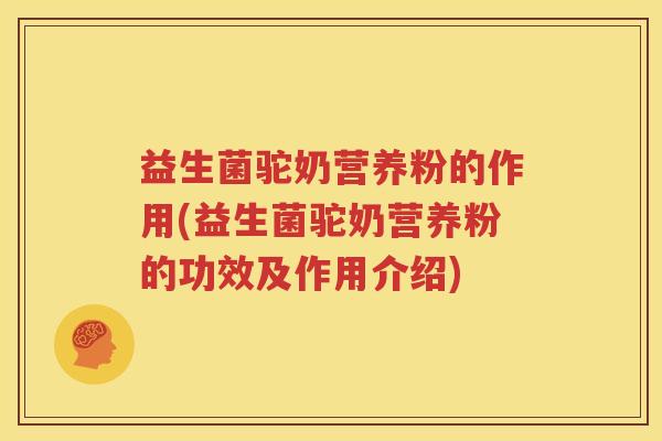 益生菌驼奶营养粉的作用(益生菌驼奶营养粉的功效及作用介绍)