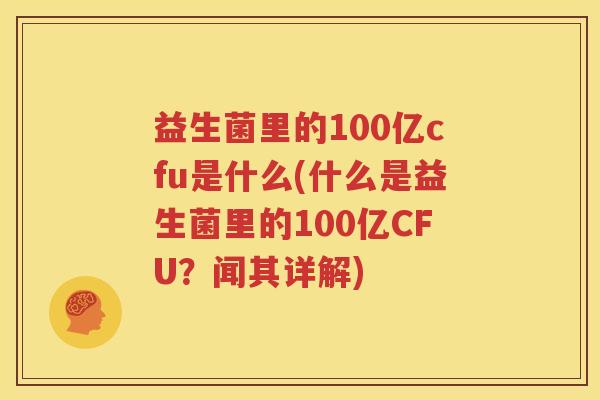 益生菌里的100亿cfu是什么(什么是益生菌里的100亿CFU？闻其详解)