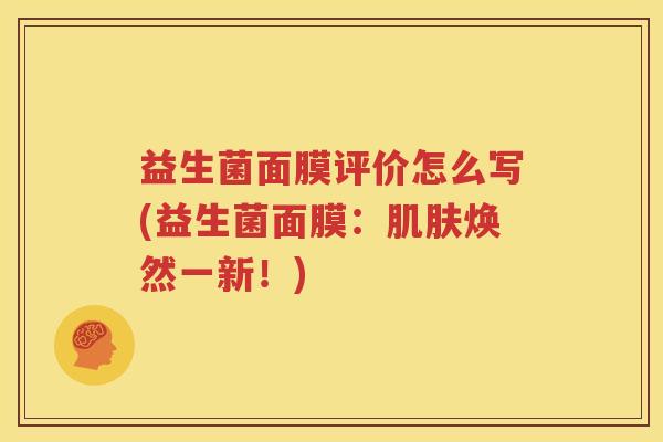 益生菌面膜评价怎么写(益生菌面膜：肌肤焕然一新！)