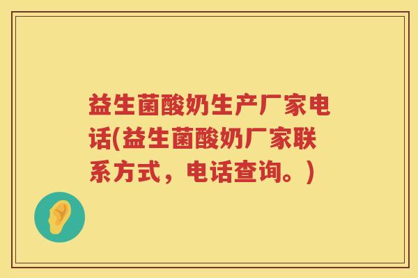 益生菌酸奶生产厂家电话(益生菌酸奶厂家联系方式，电话查询。)