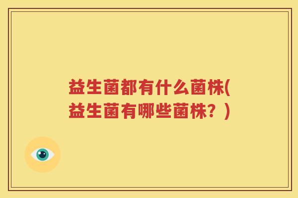 益生菌都有什么菌株(益生菌有哪些菌株？)