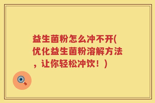 益生菌粉怎么冲不开(优化益生菌粉溶解方法，让你轻松冲饮！)