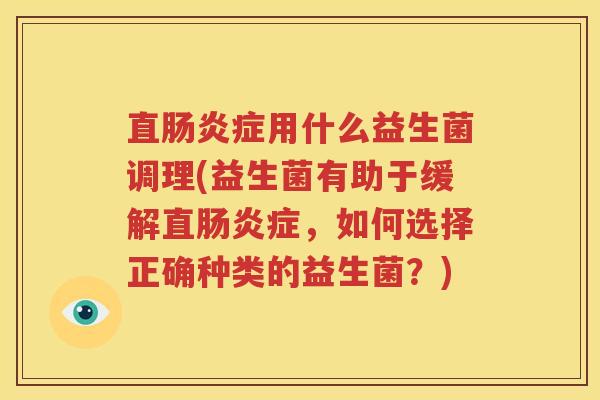 直肠炎症用什么益生菌调理(益生菌有助于缓解直肠炎症，如何选择正确种类的益生菌？)