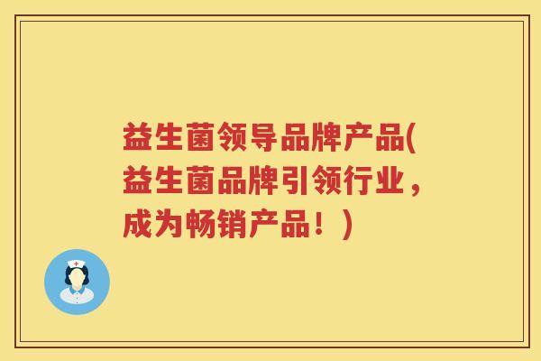 益生菌领导品牌产品(益生菌品牌引领行业，成为畅销产品！)