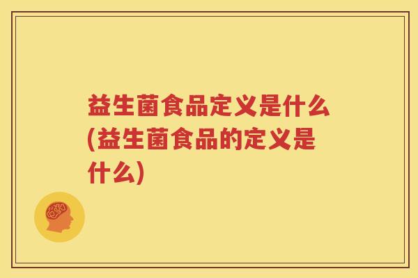 益生菌食品定义是什么(益生菌食品的定义是什么)