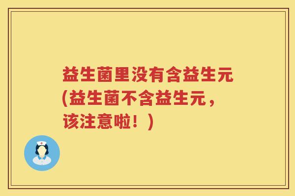 益生菌里没有含益生元(益生菌不含益生元，该注意啦！)