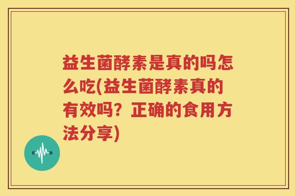 益生菌酵素是真的吗怎么吃(益生菌酵素真的有效吗？正确的食用方法分享)