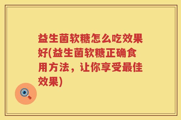 益生菌软糖怎么吃效果好(益生菌软糖正确食用方法，让你享受最佳效果)