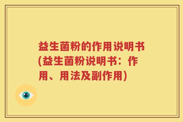 益生菌粉的作用说明书(益生菌粉说明书：作用、用法及副作用)
