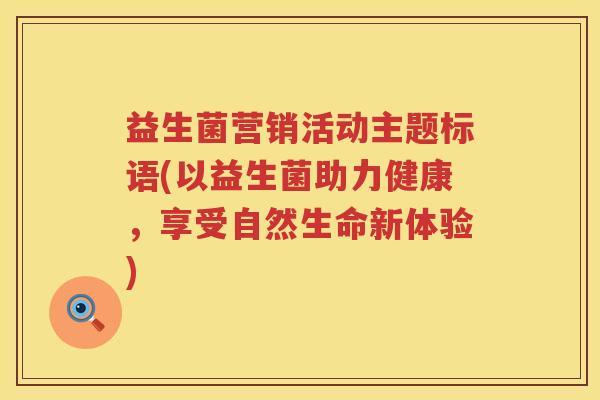 益生菌营销活动主题标语(以益生菌助力健康，享受自然生命新体验)