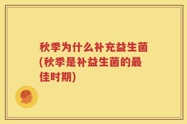 秋季为什么补充益生菌(秋季是补益生菌的最佳时期)