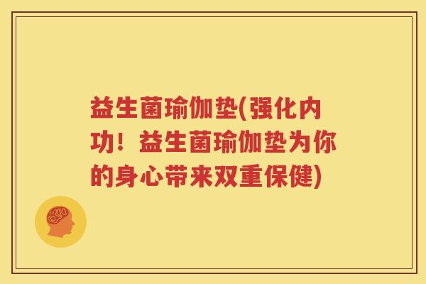 益生菌瑜伽垫(强化内功！益生菌瑜伽垫为你的身心带来双重保健)