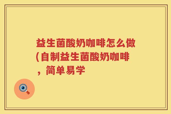益生菌酸奶咖啡怎么做(自制益生菌酸奶咖啡，简单易学