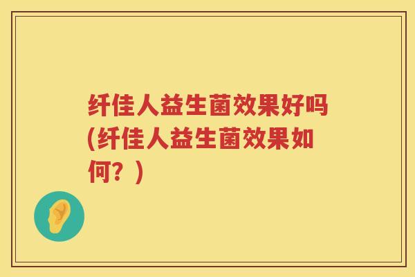 纤佳人益生菌效果好吗(纤佳人益生菌效果如何？)