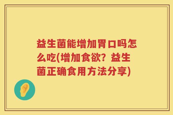 益生菌能增加胃口吗怎么吃(增加食欲？益生菌正确食用方法分享)