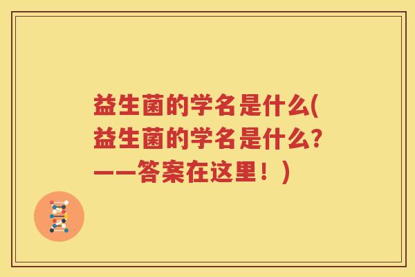 益生菌的学名是什么(益生菌的学名是什么？——答案在这里！)