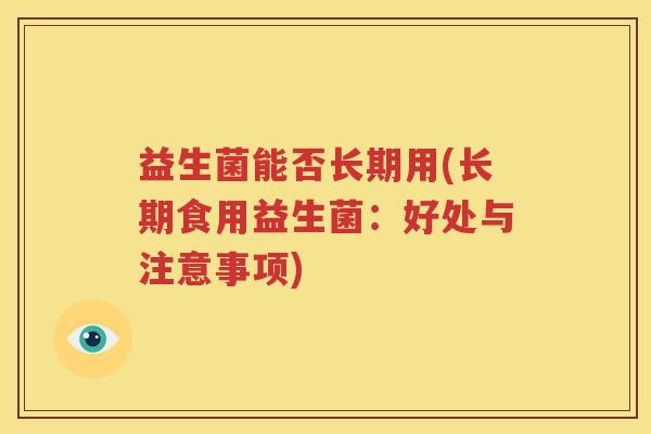 益生菌能否长期用(长期食用益生菌：好处与注意事项)