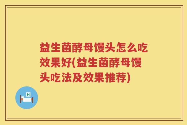 益生菌酵母馒头怎么吃效果好(益生菌酵母馒头吃法及效果推荐)