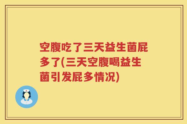 空腹吃了三天益生菌屁多了(三天空腹喝益生菌引发屁多情况)
