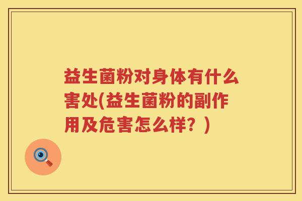 益生菌粉对身体有什么害处(益生菌粉的副作用及危害怎么样？)