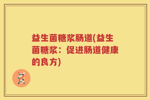 益生菌糖浆肠道(益生菌糖浆：促进肠道健康的良方)